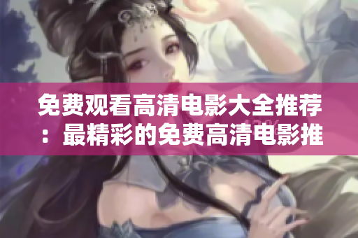 免费观看高清电影大全推荐：最精彩的免费高清电影推荐！