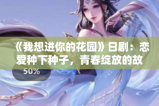 《我想进你的花园》日剧：恋爱种下种子，青春绽放的故事