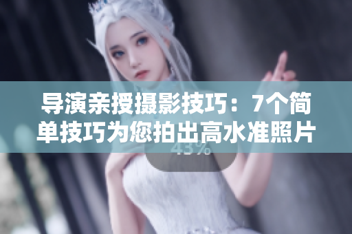 导演亲授摄影技巧：7个简单技巧为您拍出高水准照片
