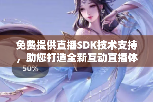 免费提供直播SDK技术支持，助您打造全新互动直播体验