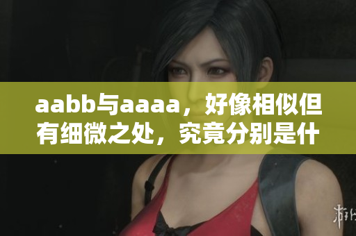 aabb与aaaa，好像相似但有细微之处，究竟分别是什么？