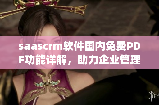 saascrm软件国内免费PDF功能详解，助力企业管理操作提升(1)