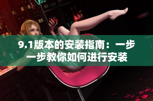 9.1版本的安装指南：一步一步教你如何进行安装