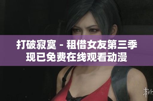 打破寂寞 - 租借女友第三季现已免费在线观看动漫