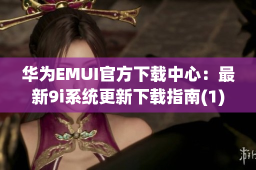 华为EMUI官方下载中心：最新9i系统更新下载指南(1)