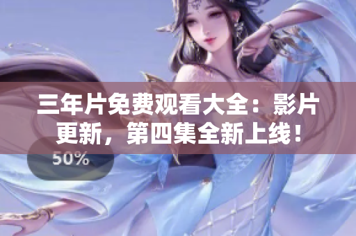 三年片免费观看大全：影片更新，第四集全新上线！