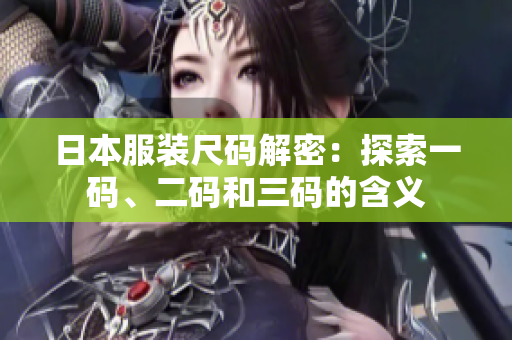 日本服装尺码解密：探索一码、二码和三码的含义