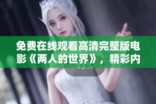 免费在线观看高清完整版电影《两人的世界》，精彩内容尽收眼底