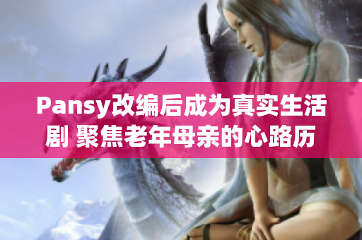 Pansy改编后成为真实生活剧 聚焦老年母亲的心路历程