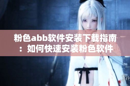 粉色abb软件安装下载指南：如何快速安装粉色软件