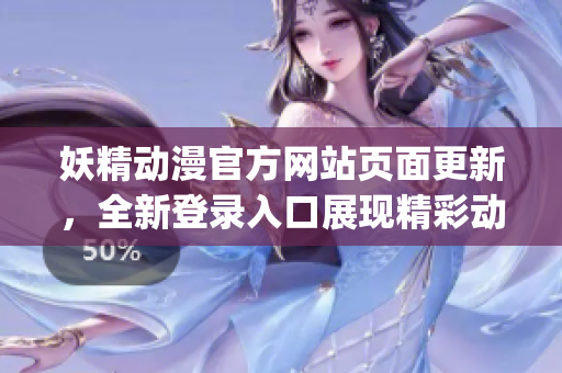 妖精动漫官方网站页面更新，全新登录入口展现精彩动画世界(1)