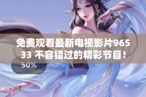 免费观看最新电视影片96533 不容错过的精彩节目！