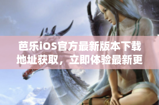 芭乐iOS官方最新版本下载地址获取，立即体验最新更新功能！(1)