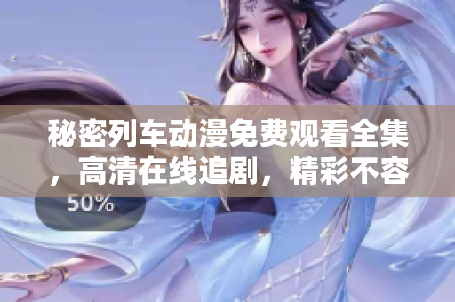 秘密列车动漫免费观看全集，高清在线追剧，精彩不容错过