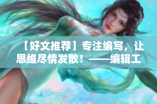 【好文推荐】专注编写，让思维尽情发散！——编辑工作的艺术和技巧