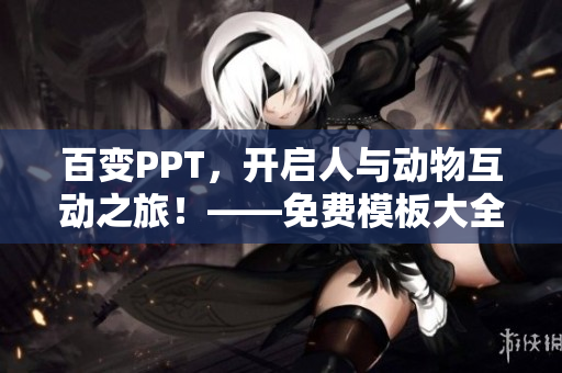百变PPT，开启人与动物互动之旅！——免费模板大全
