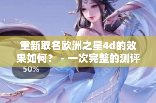 重新取名欧洲之星4d的效果如何？ - 一次完整的测评