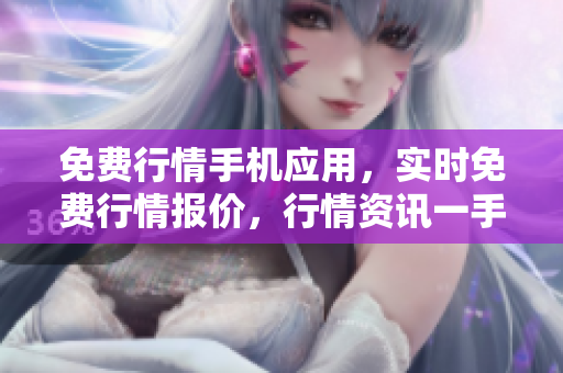 免费行情手机应用，实时免费行情报价，行情资讯一手掌握