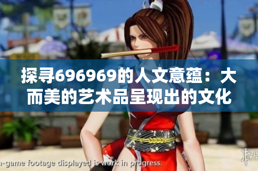 探寻696969的人文意蕴：大而美的艺术品呈现出的文化价值