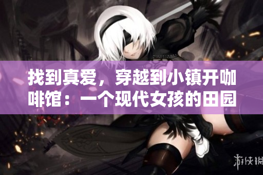 找到真爱，穿越到小镇开咖啡馆：一个现代女孩的田园梦想