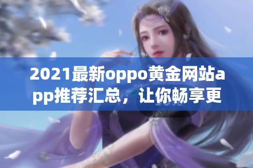 2021最新oppo黄金网站app推荐汇总，让你畅享更多精彩！