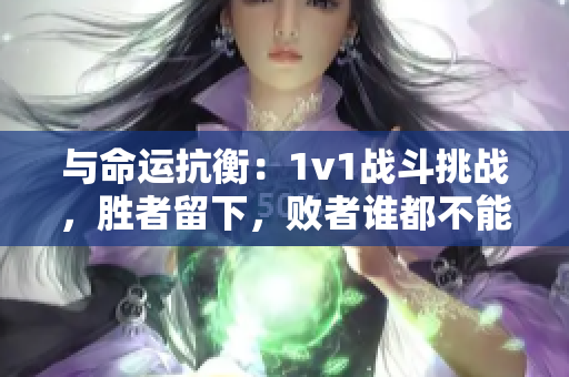 与命运抗衡：1v1战斗挑战，胜者留下，败者谁都不能逃
