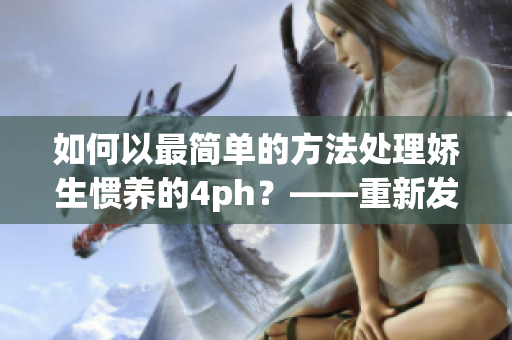 如何以最简单的方法处理娇生惯养的4ph？——重新发现平凡之美