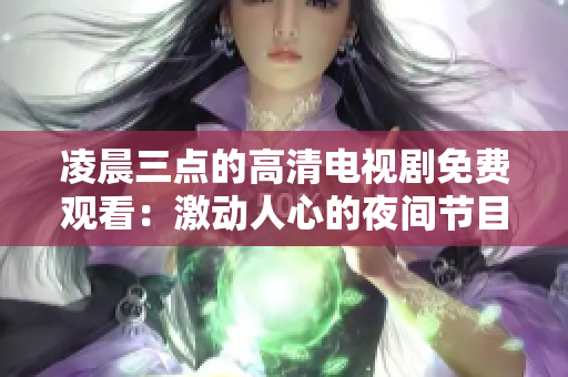 凌晨三点的高清电视剧免费观看：激动人心的夜间节目享受