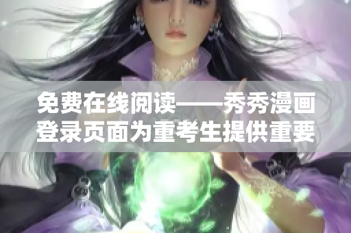 免费在线阅读——秀秀漫画登录页面为重考生提供重要资源