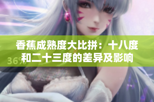香蕉成熟度大比拼：十八度和二十三度的差异及影响