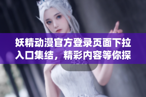 妖精动漫官方登录页面下拉入口集结，精彩内容等你探索(1)