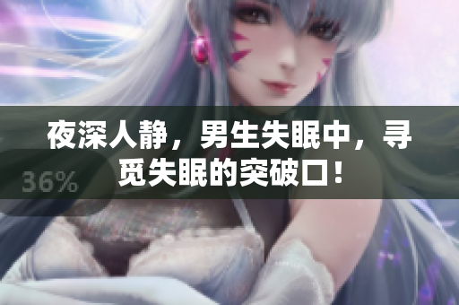 夜深人静，男生失眠中，寻觅失眠的突破口！