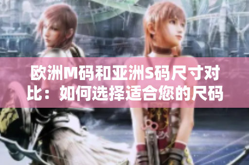 欧洲M码和亚洲S码尺寸对比：如何选择适合您的尺码？
