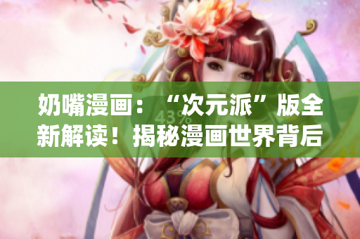 奶嘴漫画：“次元派”版全新解读！揭秘漫画世界背后的独特魅力(1)