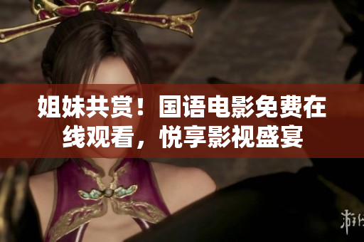 姐妹共赏！国语电影免费在线观看，悦享影视盛宴
