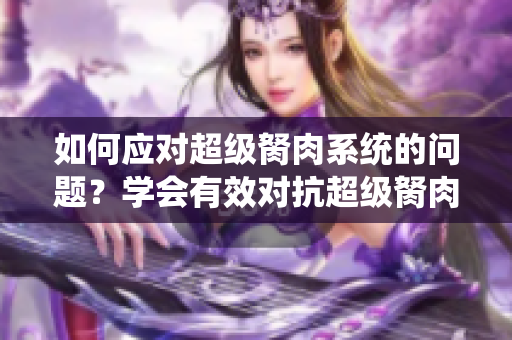如何应对超级胬肉系统的问题？学会有效对抗超级胬肉系统。