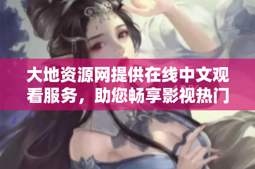 大地资源网提供在线中文观看服务，助您畅享影视热门作品
