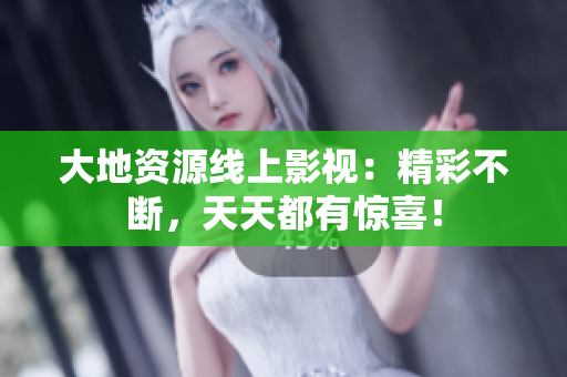 大地资源线上影视：精彩不断，天天都有惊喜！