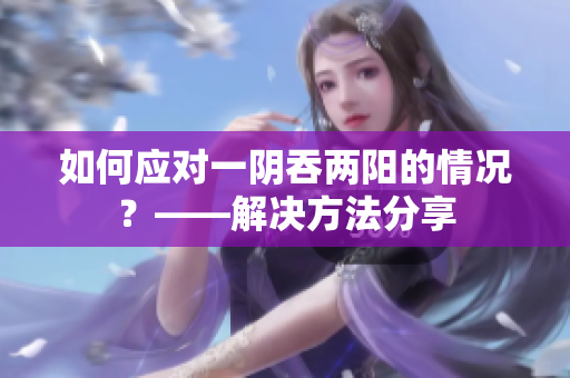 如何应对一阴吞两阳的情况？——解决方法分享