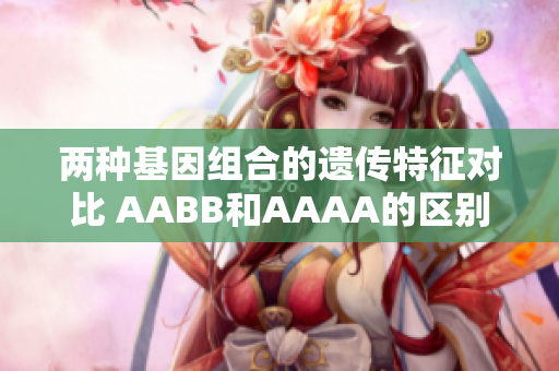 两种基因组合的遗传特征对比 AABB和AAAA的区别