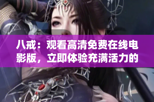 八戒：观看高清免费在线电影版，立即体验充满活力的新电影解读(1)