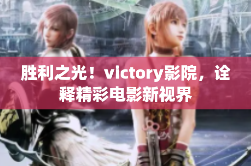 胜利之光！victory影院，诠释精彩电影新视界
