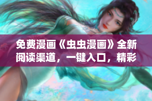 免费漫画《虫虫漫画》全新阅读渠道，一键入口，精彩不容错过(1)