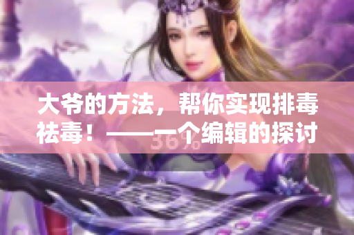 大爷的方法，帮你实现排毒祛毒！——一个编辑的探讨