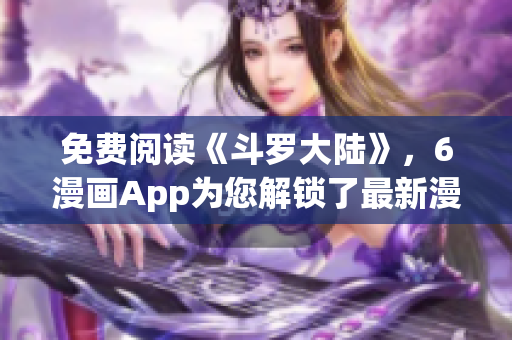 免费阅读《斗罗大陆》，6漫画App为您解锁了最新漫画章节