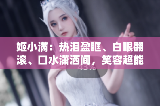 姬小满：热泪盈眶、白眼翻滚、口水潇洒间，笑容超能治愈