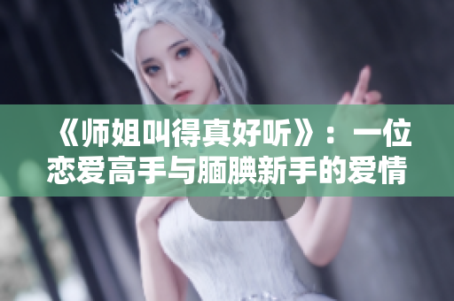 《师姐叫得真好听》：一位恋爱高手与腼腆新手的爱情故事