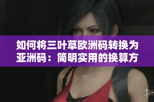 如何将三叶草欧洲码转换为亚洲码：简明实用的换算方法！