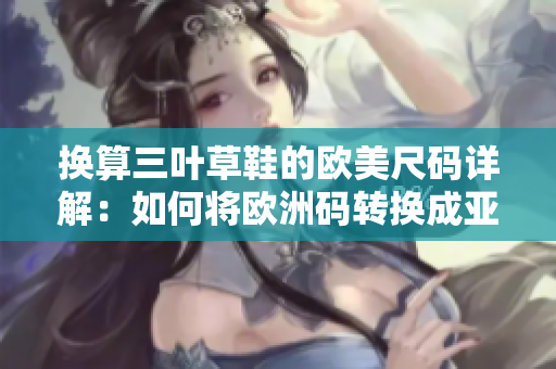 换算三叶草鞋的欧美尺码详解：如何将欧洲码转换成亚洲码
