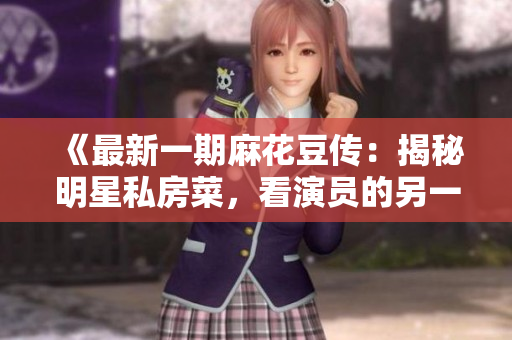 《最新一期麻花豆传：揭秘明星私房菜，看演员的另一面！》